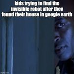peeking door guy | kids trying to find the invisible robot after they found their house in google earth | image tagged in peeking door guy | made w/ Imgflip meme maker