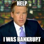 help me | HELP I WAS BANKRUPT | image tagged in memes,brian williams was there | made w/ Imgflip meme maker