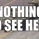 Tiananmen Square Tank Man | NOTHING TO SEE HERE | image tagged in tiananmen square tank man | made w/ Imgflip meme maker