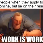 Desperate to Get Hired | People when they apply for jobs online, but lie on their resumes; WORK IS WORK | image tagged in blank is blank,meme,memes,jobs,people | made w/ Imgflip meme maker