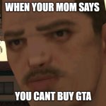 Depressed police officer in gta sa | WHEN YOUR MOM SAYS; YOU CANT BUY GTA | image tagged in depressed police officer in gta sa | made w/ Imgflip meme maker