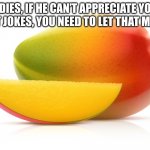 Mango | LADIES, IF HE CAN’T APPRECIATE YOUR FRUIT JOKES, YOU NEED TO LET THAT MANGO | image tagged in mango | made w/ Imgflip meme maker