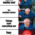 Maths | You have a maths test It's multiple choice Things start cancelling out Your answer is in the options | image tagged in bernie sanders reaction nuked | made w/ Imgflip meme maker
