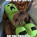 Cat hugging creeper | 1,500 VIEWS AND 100 UPVOTES; OR THE CREEPER GETS TAKEN AWAY | image tagged in cat hugging creeper | made w/ Imgflip meme maker