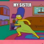Marge Simpson | MY MOM; MY SISTER; ME | image tagged in marge simpson | made w/ Imgflip meme maker