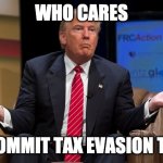 *insert title here* | WHO CARES; I COMMIT TAX EVASION TOO | image tagged in who cares,taxes,donald trump,memes,funny | made w/ Imgflip meme maker