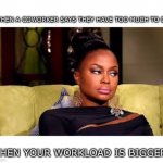 Phaedra Annoyed | WHEN A COWORKER SAYS THEY HAVE TOO MUCH TO DO; WHEN YOUR WORKLOAD IS BIGGER | image tagged in phaedra annoyed,annoyed,work,jobs,i hate my job,do your job | made w/ Imgflip meme maker