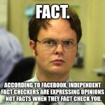 Facebook Facts are actually Opinons. | FACT. ACCORDING TO FACEBOOK, INDEPENDENT FACT CHECKERS ARE EXPRESSING OPINIONS , NOT FACTS WHEN THEY FACT CHECK YOU. | image tagged in false,facebook,lies,fact,opinions | made w/ Imgflip meme maker