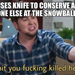 Holy shit you killed her dude | ME: USES KNIFE TO CONSERVE AMMO
EVERYONE ELSE AT THE SNOWBALL FIGHT: | image tagged in holy shit you killed her dude | made w/ Imgflip meme maker
