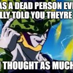 i seriously hope they havent | HAS A DEAD PERSON EVER ACTUALLY TOLD YOU THEYRE DEAD? I THOUGHT AS MUCH | image tagged in super perfect cell think about it | made w/ Imgflip meme maker