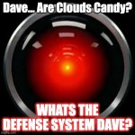 HAL 9000 | Dave... Are Clouds Candy? WHATS THE DEFENSE SYSTEM DAVE? | image tagged in hal 9000 | made w/ Imgflip meme maker