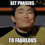 Mr Sulu | SET PHASERS; TO FABULOUS | image tagged in mr sulu | made w/ Imgflip meme maker