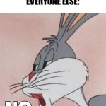 Buggs Bunny No | ME: PUTS PINEAPPLE ON PIZZA
EVERYONE ELSE: | image tagged in buggs bunny no | made w/ Imgflip meme maker