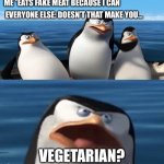 ClEvEr TiTlE mAlFuNcTiOn | ME *EATS FAKE MEAT BECAUSE I CAN; EVERYONE ELSE: DOESN’T THAT MAKE YOU…; VEGETARIAN? | image tagged in doesn't that make you | made w/ Imgflip meme maker