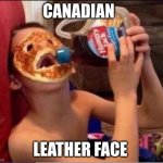 panCAKE | CANADIAN; LEATHER FACE | image tagged in canadian leatherface | made w/ Imgflip meme maker