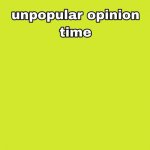 unpopular opinion time