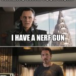 *Grabs Belt* | WHEN IT COMES TO THREATS WITH YOUR MOM:; I HAVE A NERF GUN; I HAVE A BELT | image tagged in loki | made w/ Imgflip meme maker