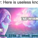 Get out of my presence | Teacher: Here is useless knowledge; THAT INFORMATION; ME | image tagged in does it look like i need your powers,school | made w/ Imgflip meme maker