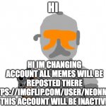 check comments for link | HI; HI IM CHANGING ACCOUNT ALL MEMES WILL BE REPOSTED THERE HTTPS://IMGFLIP.COM/USER/NEONMEM1 THIS ACCOUNT WILL BE INACTIVE | image tagged in neon with a gun | made w/ Imgflip meme maker