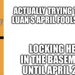 Loud House Hotline Bling | ACTUALLY TRYING TO AVOID LUAN’S APRIL FOOLS PRANKS; LOCKING HER IN THE BASEMENT UNTIL APRIL 2ND | image tagged in loud house hotline bling | made w/ Imgflip meme maker