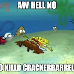 who killed crackerbarrel?! | AW HELL NO; WHO KILLD CRACKERBARREL 😭 | image tagged in spongebob dead,spongebob,spongebob squarepants,dead spongebob | made w/ Imgflip meme maker