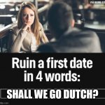 Shall we go Dutch? | SHALL WE GO DUTCH? | image tagged in ruin first date | made w/ Imgflip meme maker
