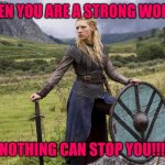 shield maiden | WHEN YOU ARE A STRONG WOMAN; NOTHING CAN STOP YOU!!!! | image tagged in shield maiden | made w/ Imgflip meme maker