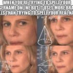 Algebra woman | WHEN YOU’RE TRYING TO SPELL YOUR USERNAME ONLINE BUT IT USES MORE BRAIN CELLS THAN TRYING TO SPELL YOUR REAL NAME | image tagged in algebra woman | made w/ Imgflip meme maker