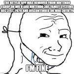 crying troll face behind a mask | THE NETFLIX APP WAS REMOVED FROM NINTENDO ESHOP ON WII U AND NINTENDO 3DS FAMILY SYSTEMS ON DEC 31ST, 2020 AND DISCONTINUED ON JUNE 30TH, 2021. I'M FINE | image tagged in crying troll face behind a mask,so sad | made w/ Imgflip meme maker