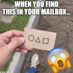 Squid game meme | WHEN YOU FIND THIS IN YOUR MAILBOX... | image tagged in squid game | made w/ Imgflip meme maker