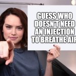 Daisy Ridley with a blank sign pointing at you (tilt corrected) | GUESS WHO DOESN'T NEED AN INJECTION TO BREATHE AIR | image tagged in daisy ridley with a blank sign pointing at you tilt corrected | made w/ Imgflip meme maker