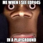 Bruh | ME WHEN I SEE EDP445; IN A PLAYGROUND | image tagged in bruh | made w/ Imgflip meme maker