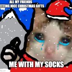 sad cat :( | ALL MY FRIENDS GETTING NICE CHRISTMAS GIFTS; ME WITH MY SOCKS | image tagged in chrismas cat,funny memes,christmas,meme | made w/ Imgflip meme maker