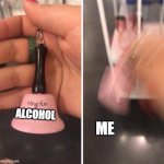 ring for | ALCOHOL; ME | image tagged in ring for | made w/ Imgflip meme maker