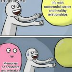 Life of Procrastinator | Me trying my best to achieve it A stable life with successful career and healthy relationships Memories of accidents and mistakes | image tagged in big yellow ball and | made w/ Imgflip meme maker