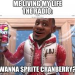 The answer is clear | ME LIVING MY LIFE
THE RADIO:; WANNA SPRITE CRANBERRY? | image tagged in wanna sprite cranberry,sprite cranberry,memes,funny,christmas | made w/ Imgflip meme maker