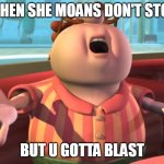 Carl Wheezer | WHEN SHE MOANS DON'T STOP; BUT U GOTTA BLAST | image tagged in carl wheezer | made w/ Imgflip meme maker