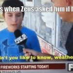 Wouldn't you like to know weather boy | Prometheus when Zeus asked him if he stole fire | image tagged in wouldn't you like to know weather boy | made w/ Imgflip meme maker