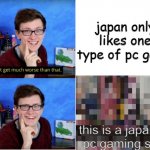 dont ask | japan only likes one type of pc game; this is a japanese pc gaming store | image tagged in scott the woz can t get much worse than that,i'll never forgive the japanese,japan,japanese,stop it get some help | made w/ Imgflip meme maker