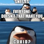 Clever title was infected | *SNEEZES*; EVERYONE: DOESN’T THAT MAKE YOU; C O V I D ? | image tagged in doesn't that make you | made w/ Imgflip meme maker