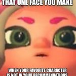 that one time | THAT ONE FACE YOU MAKE; WHEN YOUR FAVORITE CHARACTER IS NOT IN YOUR RECOMMENDATIONS | image tagged in that one moment when,face,inkling,no | made w/ Imgflip meme maker