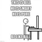 Be Like Bill Original | HE IS SMART; THIS IS BILL; HE IS PURE; BE LIKE BILL | image tagged in be like bill original | made w/ Imgflip meme maker