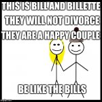 Be Like Bill Couple Happy | THEY WILL NOT DIVORCE; THIS IS BILL AND BILLETTE; THEY ARE A HAPPY COUPLE; BE LIKE THE BILLS | image tagged in be like bill couple happy | made w/ Imgflip meme maker