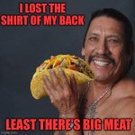 Taco Tuesday | I LOST THE SHIRT OF MY BACK; LEAST THERE'S BIG MEAT | image tagged in taco tuesday | made w/ Imgflip meme maker