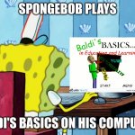 Spongebob Plays Baldi's Basics on the Computer | SPONGEBOB PLAYS; BALDI'S BASICS ON HIS COMPUTER | image tagged in spongebob on a computer,baldi,baldi's basics,memes,spongebob | made w/ Imgflip meme maker