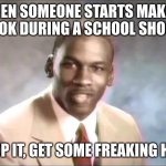 don't worry this didn't happen but someone was making one during a drill sooooooo | WHEN SOMEONE STARTS MAKING A TIKTOK DURING A SCHOOL SHOOTING:; STOP IT, GET SOME FREAKING HELP | image tagged in stop it get some help,tiktok,tiktoksucks,school | made w/ Imgflip meme maker