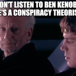 Did you hear the tragedy of Darth Plagueis the wise | DON'T LISTEN TO BEN KENOBI. HE'S A CONSPIRACY THEORIST | image tagged in did you hear the tragedy of darth plagueis the wise | made w/ Imgflip meme maker