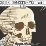 Thanks But Reconsider | WHOLESOM DANNY: SAYS ANYTHING 
ME: | image tagged in thanks but reconsider | made w/ Imgflip meme maker