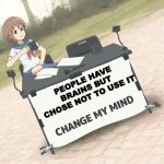 change my mind anime version | PEOPLE HAVE BRAINS BUT CHOSE NOT TO USE IT | image tagged in change my mind anime version | made w/ Imgflip meme maker