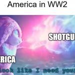 "We got nukes" | America in WW2; SHOTGUNS; AMERICA | image tagged in does it look like i need your powers,america,ww2 | made w/ Imgflip meme maker